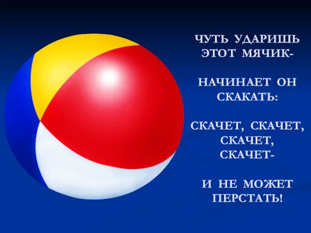 ЧУТЬ УДАРИШЬ ЭТОТ МЯЧИК- НАЧИНАЕТ ОН СКАКАТЬ: СКАЧЕТ, СКАЧЕТ, СКАЧЕТ, СКАЧЕТ- И НЕ МОЖЕТ ПЕРСТАТЬ!