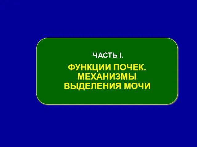 ЧАСТЬ І. ФУНКЦИИ ПОЧЕК. МЕХАНИЗМЫ ВЫДЕЛЕНИЯ МОЧИ