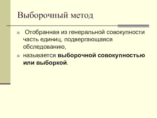 Выборочный метод Отобранная из генеральной совокупности часть единиц, подвергающаяся обследованию, называется выборочной совокупностью или выборкой.