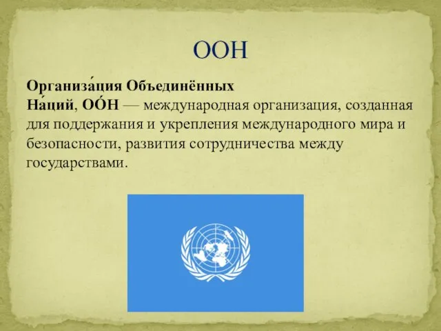 ООН Организа́ция Объединённых На́ций, ОО́Н — международная организация, созданная для поддержания