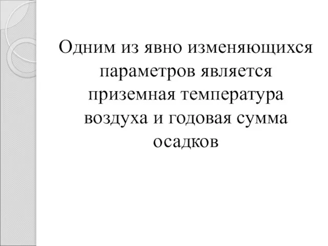 Одним из явно изменяющихся параметров является приземная температура воздуха и годовая сумма осадков