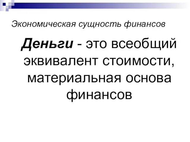 Экономическая сущность финансов Деньги - это всеобщий эквивалент стоимости, материальная основа финансов