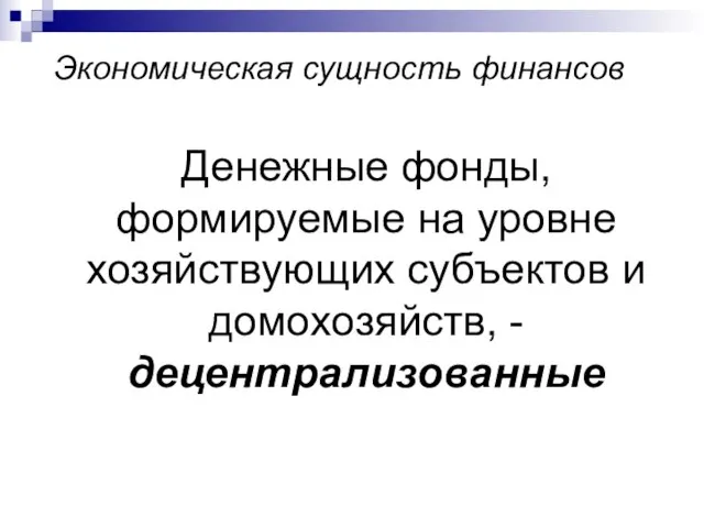 Экономическая сущность финансов Денежные фонды, формируемые на уровне хозяйствующих субъектов и домохозяйств, - децентрализованные