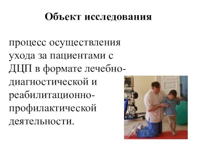 процесс осуществления ухода за пациентами с ДЦП в формате лечебно-диагностической и реабилитационно-профилактической деятельности. Объект исследования