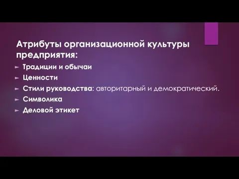 Атрибуты организационной культуры предприятия: Традиции и обычаи Ценности Стили руководства: авторитарный и демократический. Символика Деловой этикет