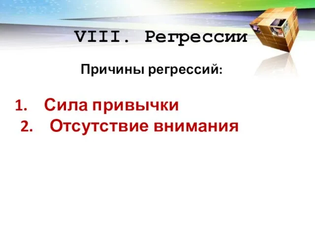 VIII. Регрессии Причины регрессий: Сила привычки 2. Отсутствие внимания