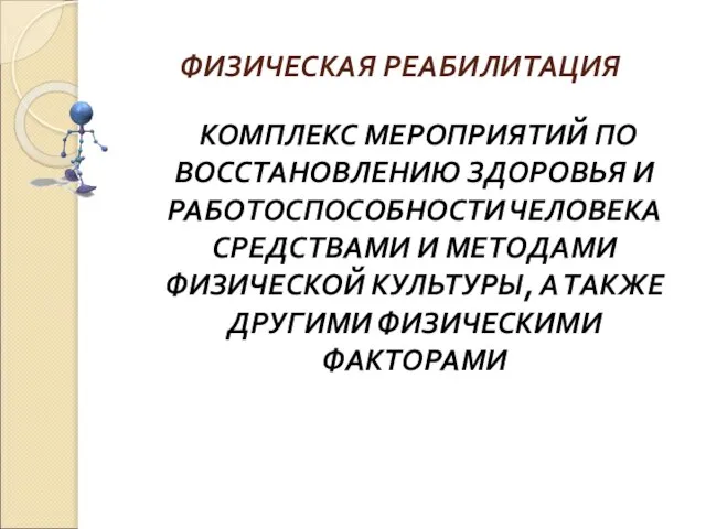 ФИЗИЧЕСКАЯ РЕАБИЛИТАЦИЯ КОМПЛЕКС МЕРОПРИЯТИЙ ПО ВОССТАНОВЛЕНИЮ ЗДОРОВЬЯ И РАБОТОСПОСОБНОСТИ ЧЕЛОВЕКА СРЕДСТВАМИ