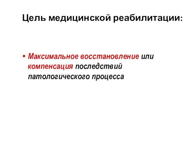 Цель медицинской реабилитации: Максимальное восстановление или компенсация последствий патологического процесса