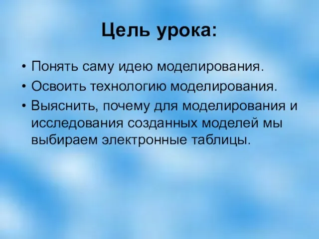 Цель урока: Понять саму идею моделирования. Освоить технологию моделирования. Выяснить, почему