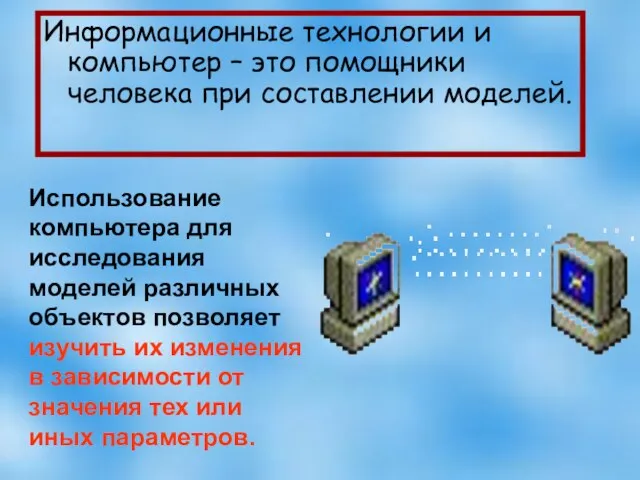 Информационные технологии и компьютер – это помощники человека при составлении моделей.