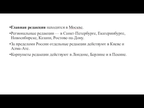 Главная редакция находится в Москве. Региональные редакции — в Санкт-Петербурге, Екатеринбурге,