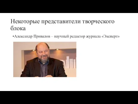 Некоторые представители творческого блока •Александр Привалов – научный редактор журнала «Эксперт»