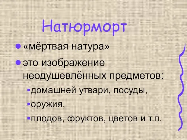 Натюрморт «мёртвая натура» это изображение неодушевлённых предметов: домашней утвари, посуды, оружия, плодов, фруктов, цветов и т.п.