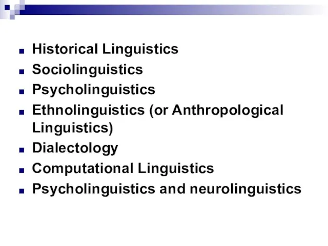 Historical Linguistics Sociolinguistics Psycholinguistics Ethnolinguistics (or Anthropological Linguistics) Dialectology Computational Linguistics Psycholinguistics and neurolinguistics