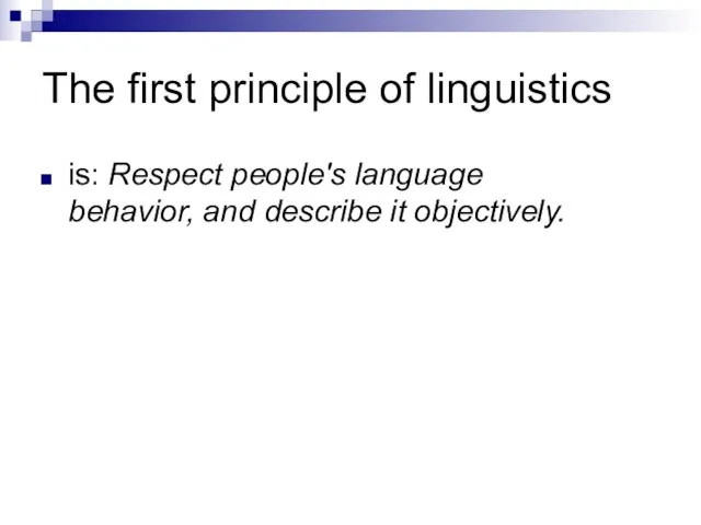 The first principle of linguistics is: Respect people's language behavior, and describe it objectively.