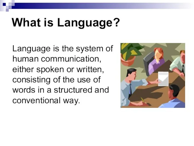 What is Language? Language is the system of human communication, either