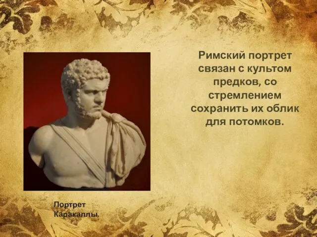 Римский портрет связан с культом предков, со стремлением сохранить их облик для потомков. Портрет Каракаллы.