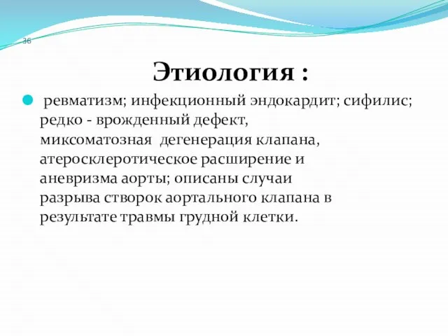 36 Этиология : ревматизм; инфекционный эндокардит; сифилис; редко - врожденный дефект,