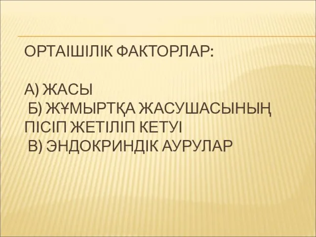 ОРТАІШІЛІК ФАКТОРЛАР: А) ЖАСЫ Б) ЖҰМЫРТҚА ЖАСУШАСЫНЫҢ ПІСІП ЖЕТІЛІП КЕТУІ В) ЭНДОКРИНДІК АУРУЛАР