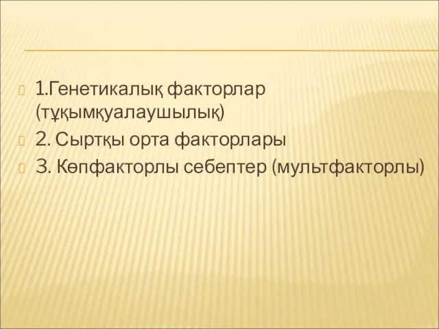 1.Генетикалық факторлар (тұқымқуалаушылық) 2. Сыртқы орта факторлары 3. Көпфакторлы себептер (мультфакторлы)