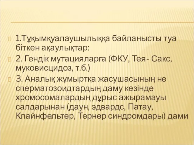 1.Тұқымқуалаушылыққа байланысты туа біткен ақаулықтар: 2. Гендік мутацияларға (ФКУ, Тея- Сакс,