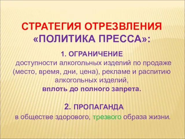 СТРАТЕГИЯ ОТРЕЗВЛЕНИЯ «ПОЛИТИКА ПРЕССА»: 1. ОГРАНИЧЕНИЕ доступности алкогольных изделий по продаже