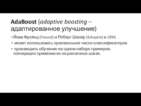 AdaBoost (adaptive boosting – адаптированное улучшение) Йоав Фройнд (Freund) и Роберт