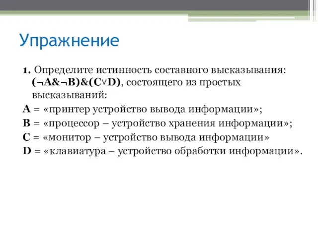 Упражнение 1. Определите истинность составного высказывания: (¬A&¬B)&(C˅D), состоящего из простых высказываний: