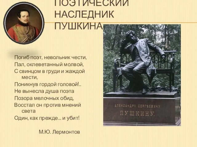 ПОЭТИЧЕСКИЙ НАСЛЕДНИК ПУШКИНА Погиб поэт, невольник чести, Пал, оклеветанный молвой, С