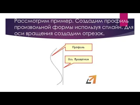 Рассмотрим пример. Создадим профиль произвольной формы используя сплайн. Для оси вращения создадим отрезок.