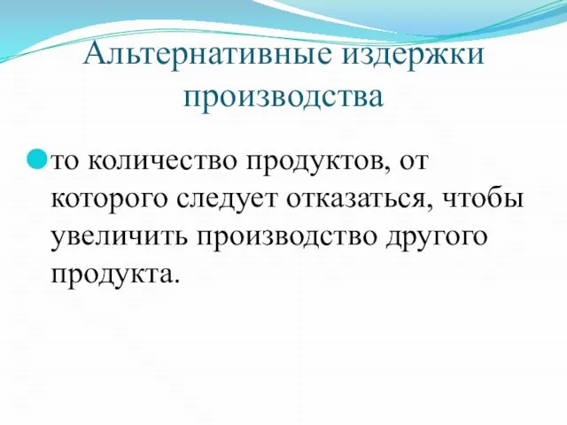 Альтернативные издержки производства то количество продуктов, от которого следует отказаться, чтобы увеличить производство другого продукта.