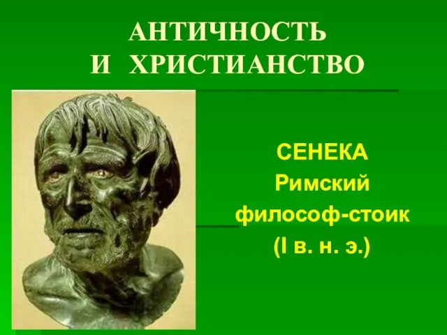 АНТИЧНОСТЬ И ХРИСТИАНСТВО СЕНЕКА Римский философ-стоик (I в. н. э.)