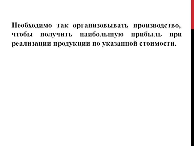 Необходимо так организовывать производство, чтобы получить наибольшую прибыль при реализации продукции по указанной стоимости.