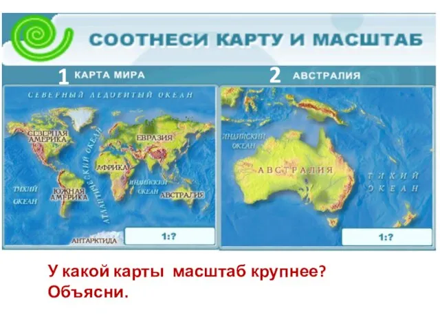 У какой карты масштаб крупнее? Объясни. 1 2