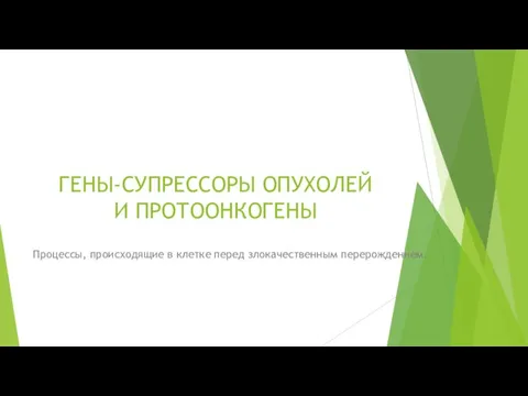 ГЕНЫ-СУПРЕССОРЫ ОПУХОЛЕЙ И ПРОТООНКОГЕНЫ Процессы, происходящие в клетке перед злокачественным перерождением.