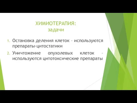 ХИМИОТЕРАПИЯ: задачи Остановка деления клеток – используются препараты-цитостатики Уничтожение опухолевых клеток – используются цитотоксические препараты