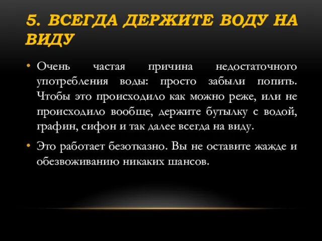 5. ВСЕГДА ДЕРЖИТЕ ВОДУ НА ВИДУ Очень частая причина недостаточного употребления