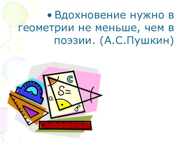 Вдохновение нужно в геометрии не меньше, чем в поэзии. (А.С.Пушкин)