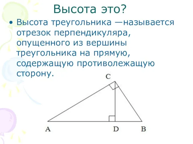 Высота это? Высота треугольника —называется отрезок перпендикуляра, опущенного из вершины треугольника на прямую, содержащую противолежащую сторону.