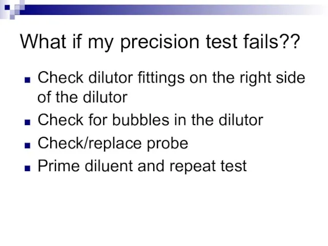 What if my precision test fails?? Check dilutor fittings on the