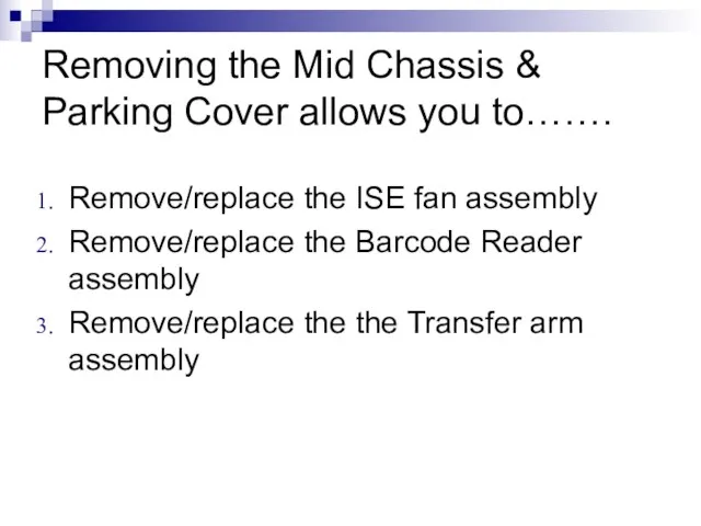 Removing the Mid Chassis & Parking Cover allows you to……. Remove/replace