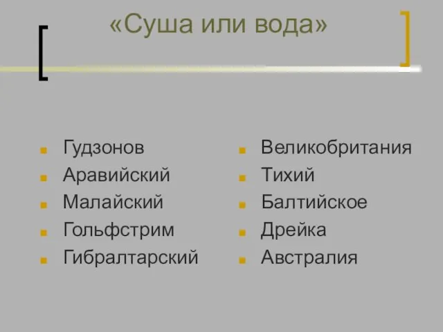 «Суша или вода» Гудзонов Аравийский Малайский Гольфстрим Гибралтарский Великобритания Тихий Балтийское Дрейка Австралия