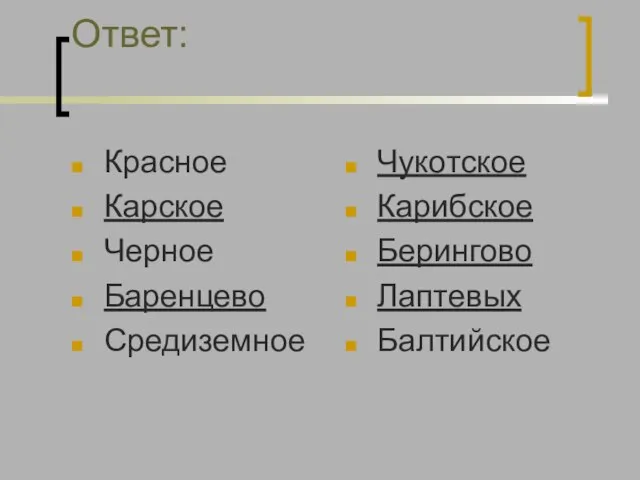 Ответ: Красное Карское Черное Баренцево Средиземное Чукотское Карибское Берингово Лаптевых Балтийское