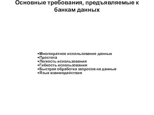 Основные требования, предъявляемые к банкам данных Многократное использование данных Простота Легкость