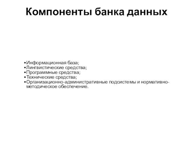 Компоненты банка данных Информационная база; Лингвистические средства; Программные средства; Технические средства; Организационно-административные подсистемы и нормативно-методическое обеспечение.