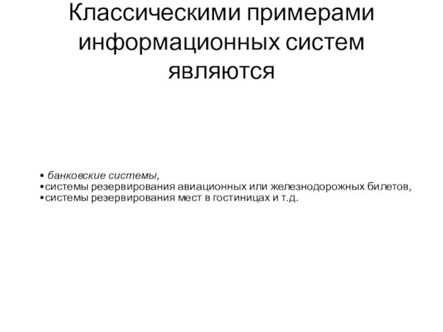 Классическими примерами информационных систем являются банковские системы, системы резервирования авиационных или