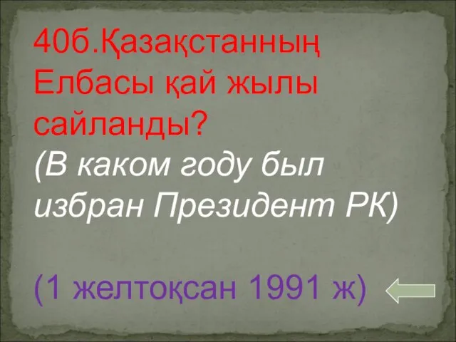 40б.Қазақстанның Елбасы қай жылы сайланды? (В каком году был избран Президент РК) (1 желтоқсан 1991 ж)