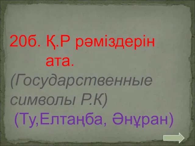 20б. Қ.Р рәміздерін ата. (Государственные символы Р.К) (Ту,Елтаңба, Әнұран)