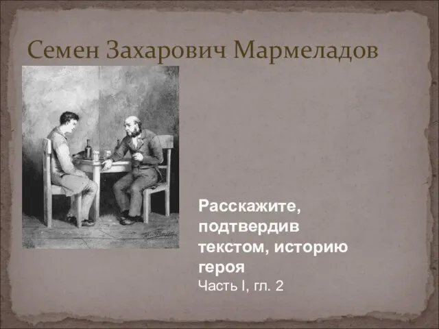 Семен Захарович Мармеладов Расскажите, подтвердив текстом, историю героя Часть I, гл. 2