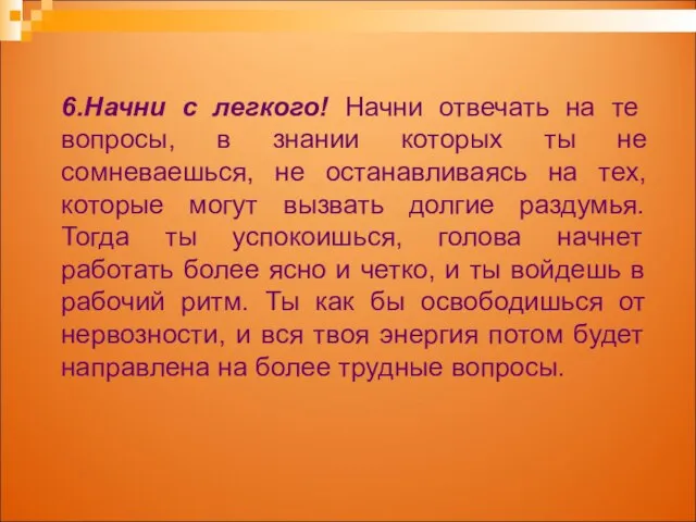 6.Начни с легкого! Начни отвечать на те вопросы, в знании которых